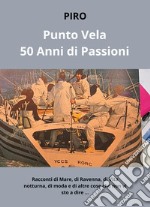 PuntoVela. 50 anni di passioni. Racconti di mare, di Ravenna, di vita notturna, di moda e di altre cose che non vi sto a dire... libro