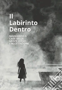 Il labirinto dentro. Navigando il caos della mente verso l'accettazione libro