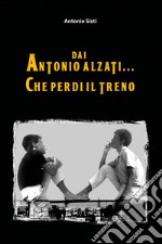 Dai Antonio alzati... che perdi il treno libro