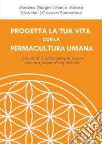 Progetta la tua vita con la permacultura umana. Una visione sistemica per vivere una vita piena di significato libro