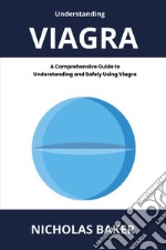 Understanding viagra. A comprehensive guide to understanding and safely using viagra