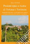 Prodotti tipici e ricette di Tortona e tortonese. Strappati dall'oblio del tempo in questi luoghi di primitiva bellezza. Con piccola guida su cosa vedere a Tortona e nel tortonese libro di Bottiroli Angelo