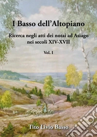 I Basso dell'Altopiano. Ricerca negli atti dei notai ad Asiago nei secoli XIV-XVII. Vol. 1 libro