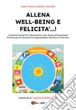 Allena well-being e felicità...! Contributi scientifici, esercitazioni, casi studio ed esperienze pratiche per far crescere le organizzazioni positive e le persone libro