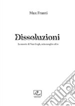 Dissoluzioni. La morte di Van Gogh, mia moglie ed io libro