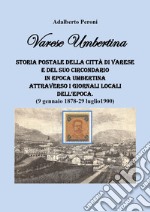 Varese Umbertina. Storia postale della città di Varese e del suo circondario in epoca umbertina attraverso i giornali locali dell'epoca. (9 gennaio 1878-29 luglio 1900) libro