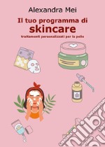 Il tuo programma di skincare. Trattamenti personalizzati per la pelle libro