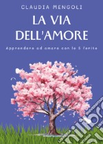 La via dell'amore. Apprendere ad amare con le 5 ferite libro