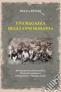 Una ragazza degli anni sessanta. Dal dopoguerra, attraversando il movimento studentesco, il femminismo e l'impegno sociale libro