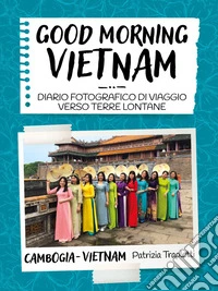 Good morning Vietnam. Diario fotografico di viaggio verso terre lontane libro
