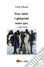 Non tutti i pinguini sono gay... e altre storie libro