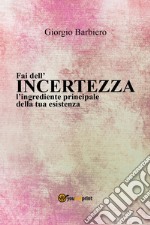 Fai dell'incertezza l'ingrediente principale della tua esistenza libro