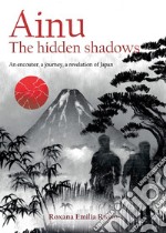 Ainu. The hidden shadows. An encouter, a journey, a revelation of Japan libro