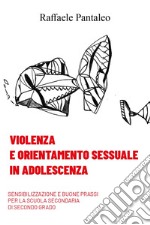 Violenza e orientamento sessuale in adolescenza. Sensibilizzazione e buone prassi per la Scuola Secondaria di secondo grado libro