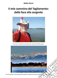 Il mio cammino del Tagliamento: dalla foce alla sorgente. Un cammino in solitaria di quasi duecento km alla scoperta delle sorgenti libro