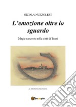 L'emozione oltre lo sguardo. Magie nascoste nella città di Trani libro