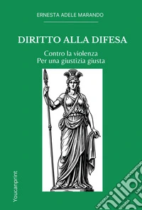 Diritto alla difesa. Contro la violenza. Per una giustizia giusta