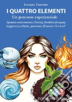 I quattro elementi. Un percorso esperienziale. Quanta concretezza (terra), fluidità (acqua), leggerezza (aria), passione (fuoco) c'è in te? libro