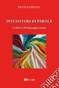 Intessitori di parole. L'odissea del linguaggio umano libro