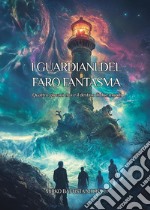 I guardiani del faro fantasma. Quattro giovani eroi e il destino di due mondi libro