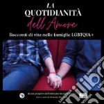 La quotidianità dell'amore. Racconti di vita nelle famiglie LGBTQIA+. Ediz. illustrata libro