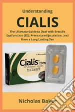 Understanding Cialis. The ultimate guide to deal with erectile dysfunction (ED), premature ejaculation, and have a long lasting sex libro