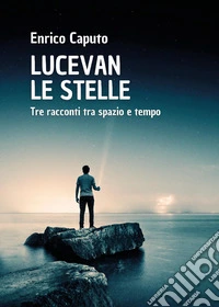 Lucevan le stelle. Tre racconti tra spazio e tempo libro
