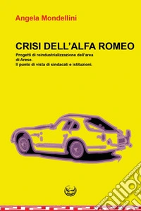 Crisi dell'Alfa Romeo. Progetti di reindustrializzazione dell'area di Arese. Il punto di vista di sindacati e istituzioni libro