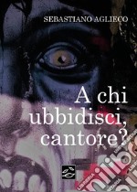 A chi ubbidisci, cantore? libro