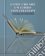 Come creare un libro con ChatGPT. Guida passo passo per realizzare il tuo libro con l'aiuto di un'IA libro