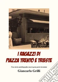 I ragazzi di piazza Trento e Trieste. Una storia autobiografica ma in gran parte inventata libro