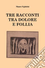 Tre racconti tra dolore e follia libro