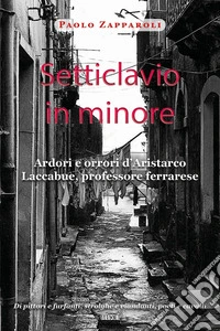 Setticlavio in minore. Ardori e orrori d'Aristarco Laccabue, professore ferrarese libro