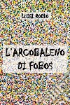 L'arcobaleno di Fobos libro di Rodio Luigi