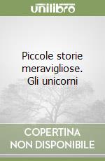 Piccole storie meravigliose. Gli unicorni libro