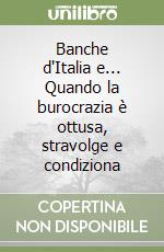 Banche d'Italia e... Quando la burocrazia è ottusa, stravolge e condiziona libro