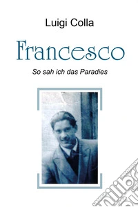 Francesco. So sah ich das Paradies libro