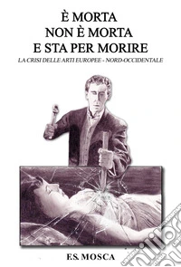 È morta non è morta e sta per morire. Le crisi delle arti europee nord-occidentale libro