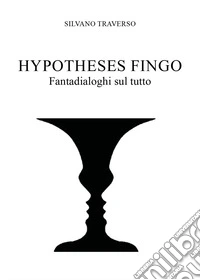 Hypotheses fingo. Fantadialoghi sul tutto libro