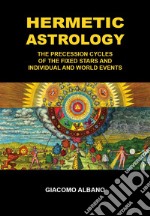 Hermetic astrology. The precession cycles of the fixed stars and individual and world events libro