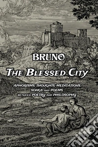 The blessed city. Aphorisms, thought, meditations, songs and poems. Between poetry and philosophy libro