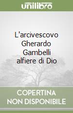 L'arcivescovo Gherardo Gambelli alfiere di Dio libro