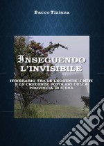 Inseguendo l'invisibile. Itinerario tra le leggende, i miti e le credenze popolari della provincia di Siena libro