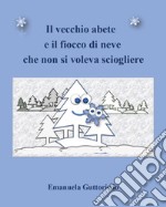 Il vecchio abete e il fiocco di neve che non si voleva sciogliere libro