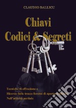 Chiavi, codici e segreti. Tecniche di effrazione e ricerca delle tracce forensi di apertura illecita nell'attività peritale libro