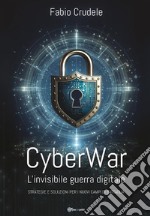 CyberWar. L'invisibile guerra digitale. Strategie e soluzioni per i nuovi campi di battaglia libro