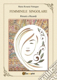 Femminile singolare. Ritratti e ricordi libro