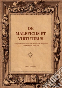 De maleficiis et virtutibus. Compiendo sulla storia della magia, della stregoneria, dell'alchimia...e non solo libro