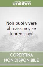 Non puoi vivere al massimo, se ti preoccupi! libro