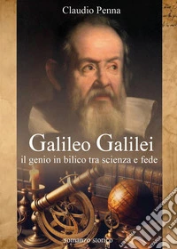Galileo Galilei. Il genio in bilico tra scienza e fede libro